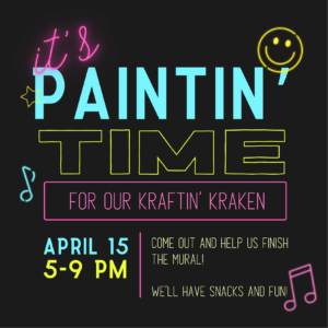 [Image: Black background with a 80s style mix of neon pink, yellow and cyan illustrations and text that says: "It's Paintin' Time for our Kraftin' Kraken. Come out and help us finish the mural! Well have snacks and fun. April 15, 5-9pm.]